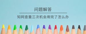 知网查重三次机会用完了怎么办