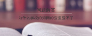 为什么学校的知网的查重登不了