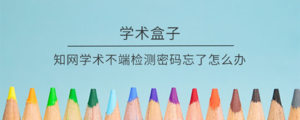 知网学术不端检测密码忘了怎么办