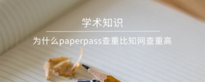 为什么paperpass查重比知网查重高