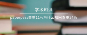 paperpass查重11%为什么知网查重24%