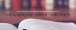 为什么paperpass和知网查重的结果相差很大