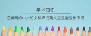 把知网的中文论文翻译成英文查重能查出来吗