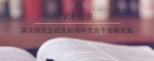 英文研究生论文翻译中文会不会被查重