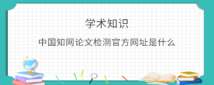 中国知网论文检测官方网址是什么