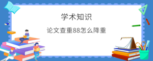 论文查重88怎么降重