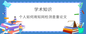 个人如何用知网检测查重论文