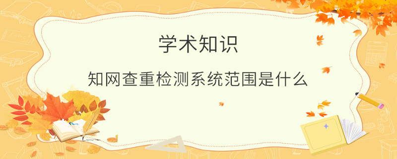 知网查重检测系统范围是什么